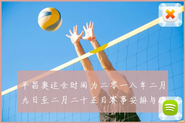平昌奥运会时间为二零一八年二月九日至二月二十五日赛事安排与观赛提示