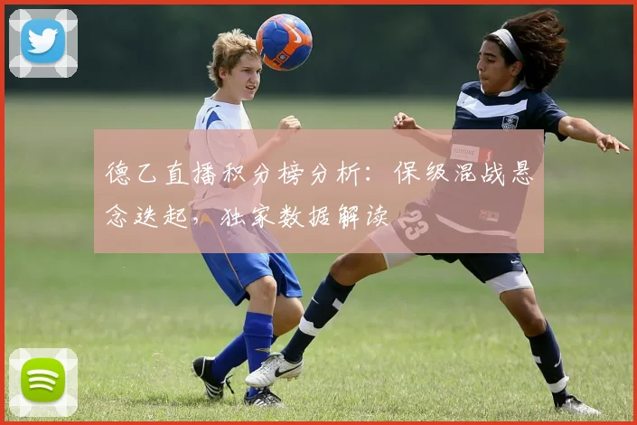 德乙直播积分榜分析：保级混战悬念迭起，独家数据解读