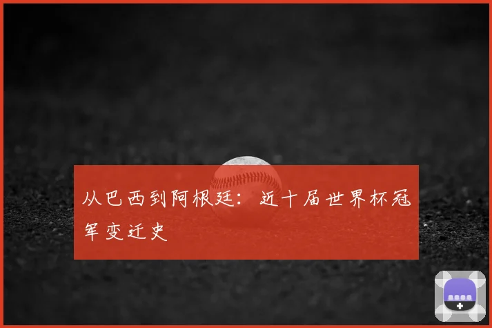 从巴西到阿根廷：近十届世界杯冠军变迁史