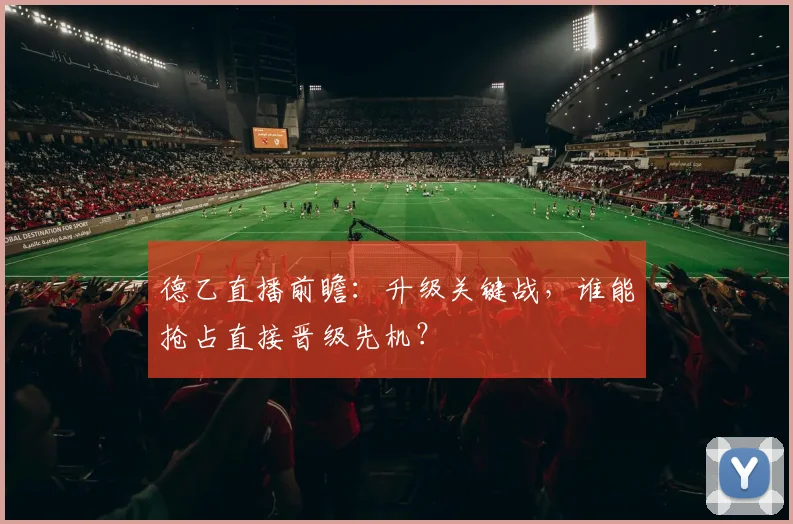 德乙直播前瞻：升级关键战，谁能抢占直接晋级先机？