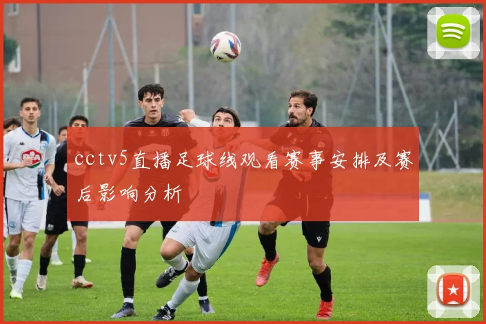 cctv5直播足球线观看赛事安排及赛后影响分析